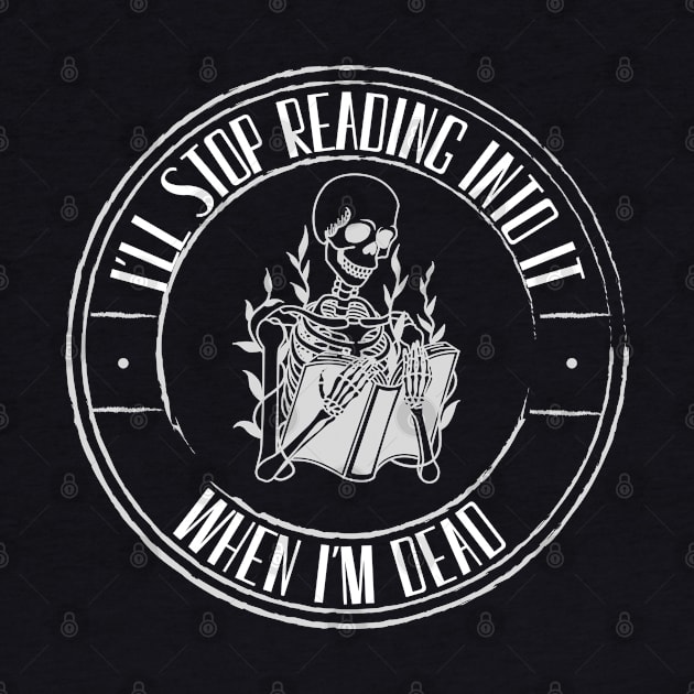 I'll Stop Reading Into It When I'm Dead - Overthinker by TopKnotDesign